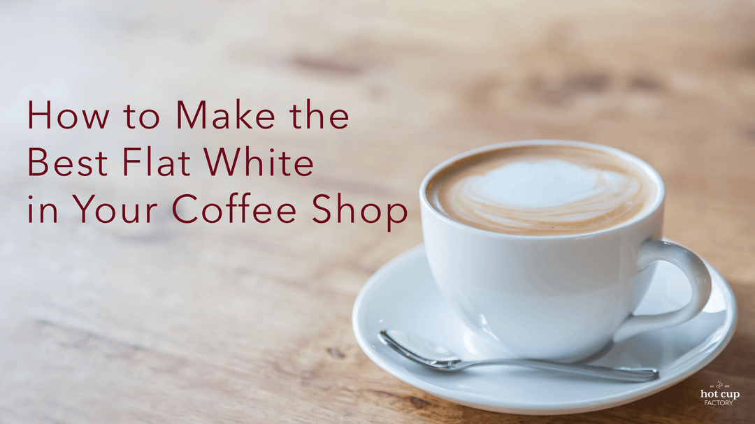 Make the Best Flat White Coffee in Your Coffee Shop - Hot Cup Factory