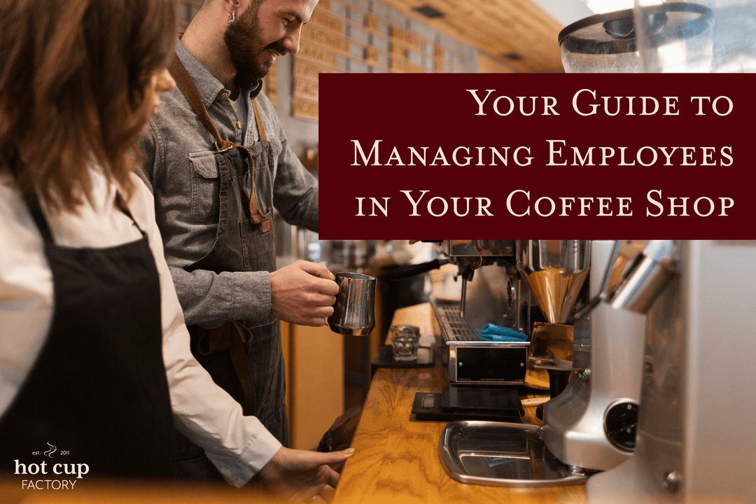 Your Guide to Managing Employees in Your Coffee Shop - Hot Cup Factory