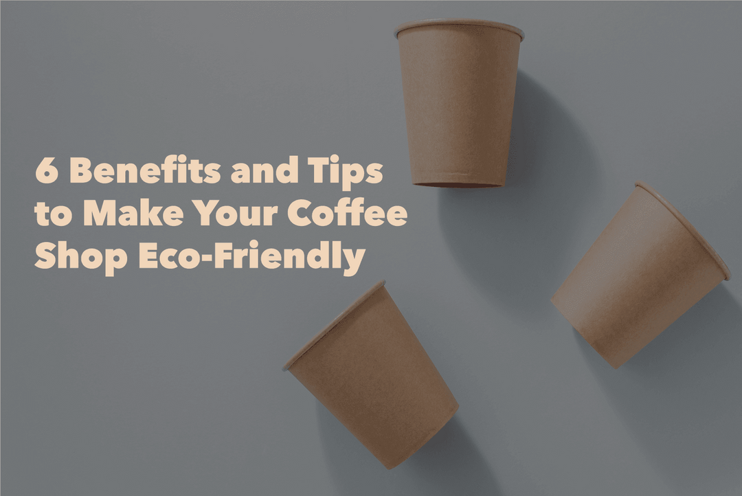 6 Benefits and Tips to make Your Coffee Shop Eco-Friendly - Hot Cup Factory