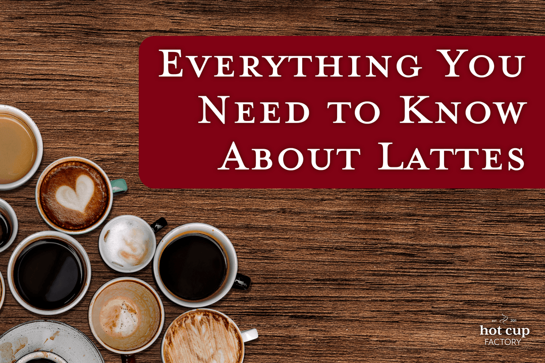Everything You Need to Know About Lattes - Hot Cup Factory