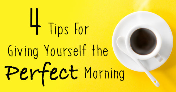 4 Tips For Giving Yourself the Perfect Morning - Hot Cup Factory