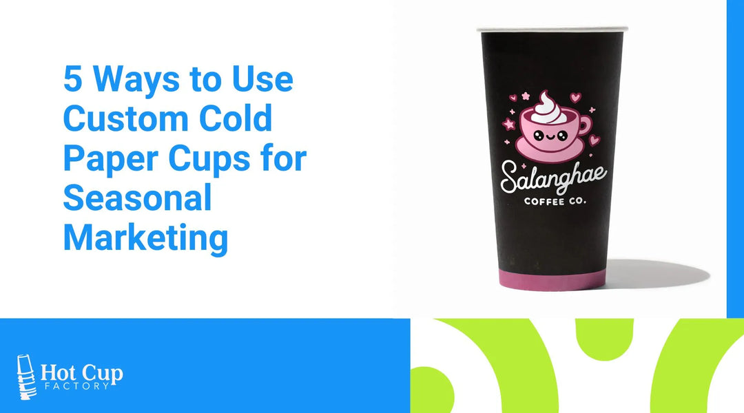 5 Ways to Use Custom Cold Paper Cups for Seasonal Marketing