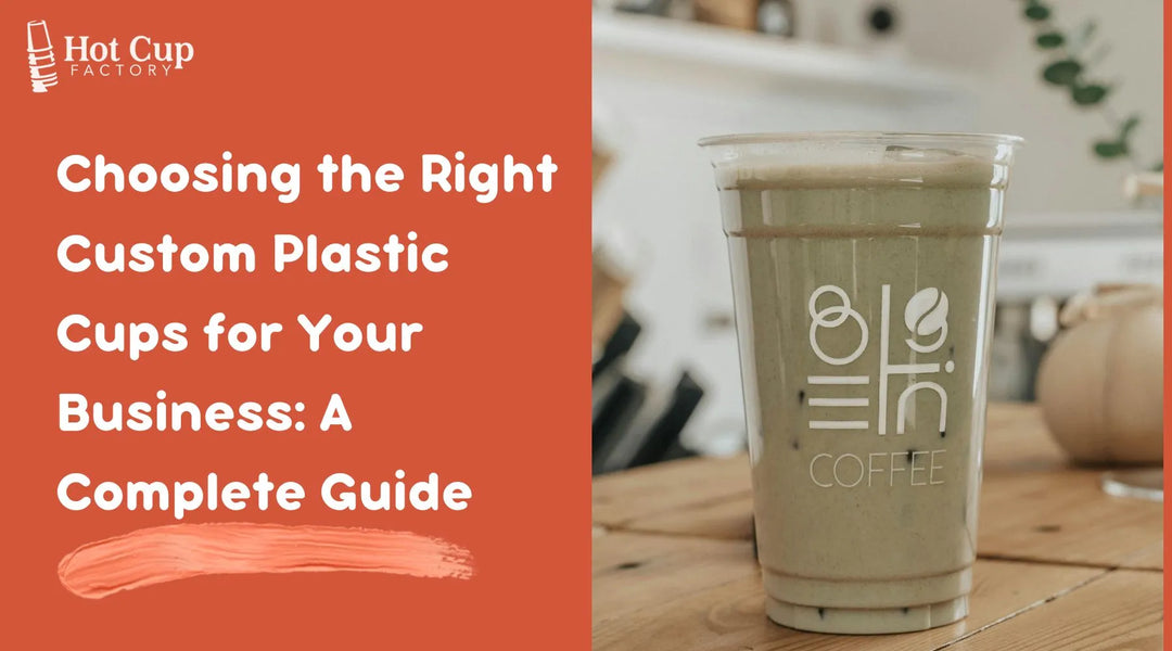 Choosing the Right Custom Plastic Cups for Your Business A Complete Guide