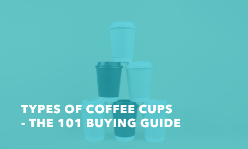 How to Choose the Right Type of Coffee Cups for Your Business?