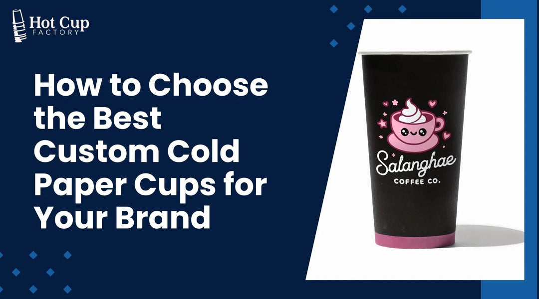 How to Choose the Best Custom Cold Paper Cups for Your Brand