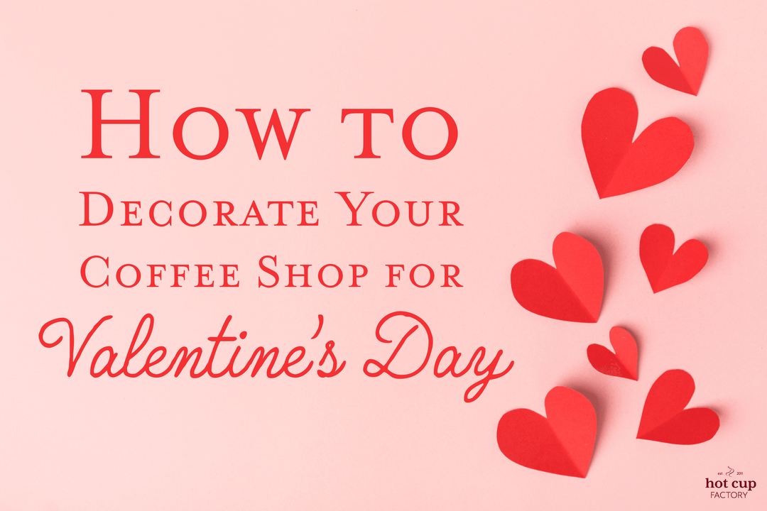 How to Decorate Your Coffee Shop for Valentine's Day - Hot Cup Factory