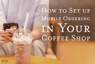 How to Set up Mobile Ordering in Your Coffee Shop