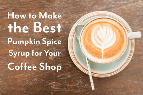 How to Make the Best Pumpkin Spice Syrup for Your Coffee Shop - Hot Cup Factory