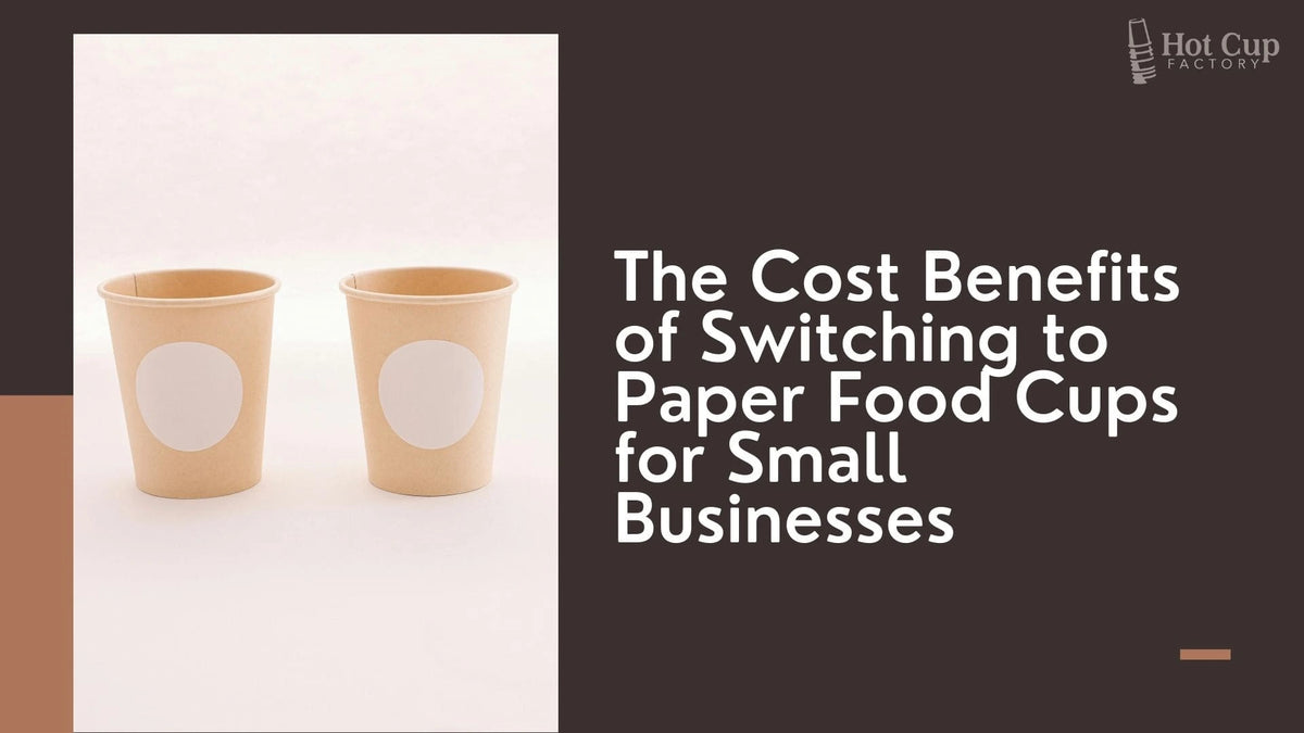 The Cost Benefits of Switching to Paper Food Cups for Small Businesses