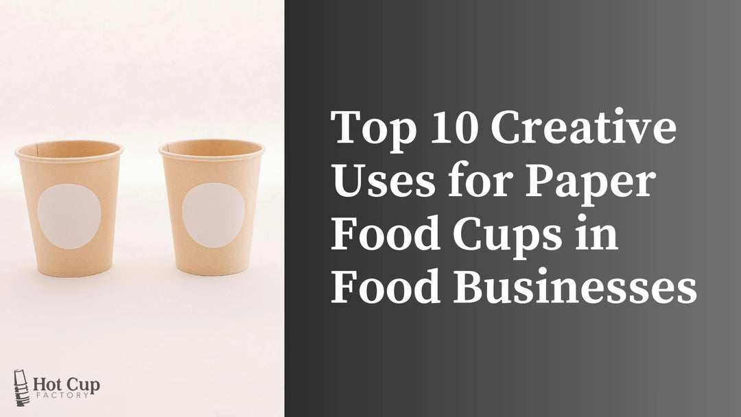 Top 10 Creative Uses for Paper Food Cups in Food Businesses