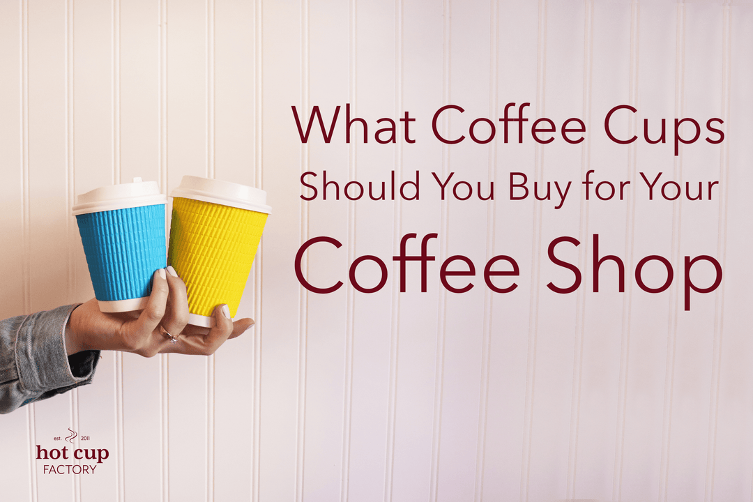 Perfect Coffee Cups You Should Buy for Coffee Shop - Hot Cup Factory