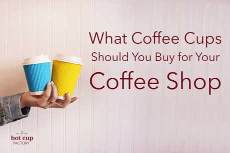 Perfect Coffee Cups You Should Buy for Coffee Shop - Hot Cup Factory