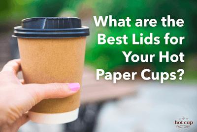 What are the Best Lids for Your Hot Paper Cups?