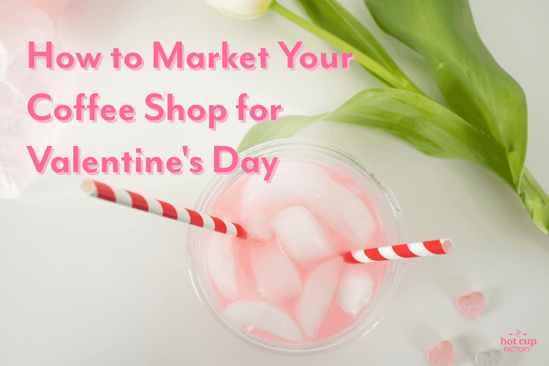 How to Market Your Coffee Shop for Valentine's Day - Hot Cup Factory